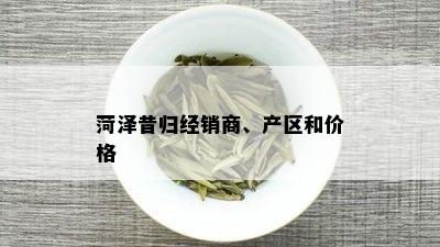 菏泽昔归经销商、产区和价格