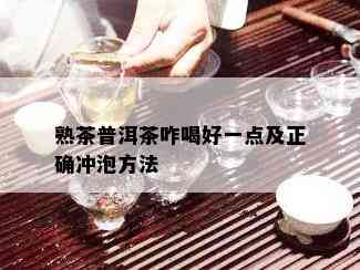 熟茶普洱茶咋喝好一点及正确冲泡方法