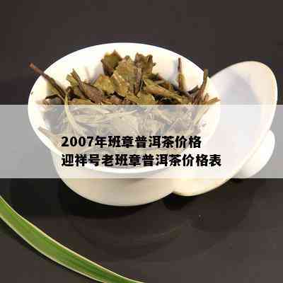 2007年班章普洱茶价格迎祥号老班章普洱茶价格表