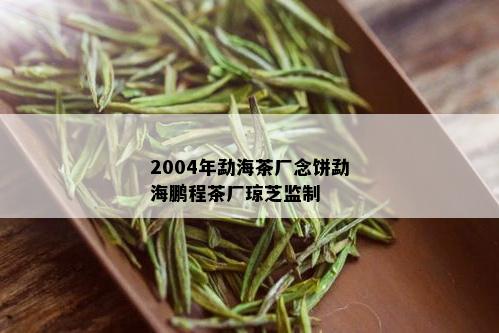 2004年勐海茶厂念饼勐海鹏程茶厂琼芝监制