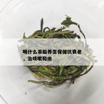 喝什么茶能养生保健抗衰老，治咳嗽和痰