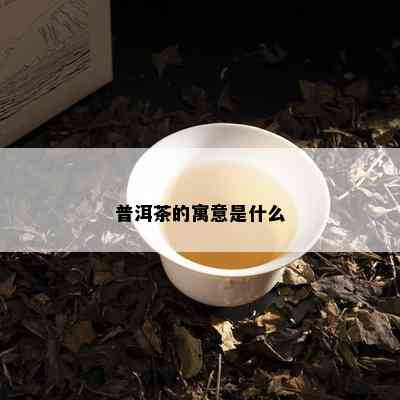 普洱茶的寓意是什么