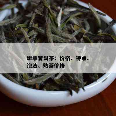 班章普洱茶：价格、特点、泡法、熟茶价格