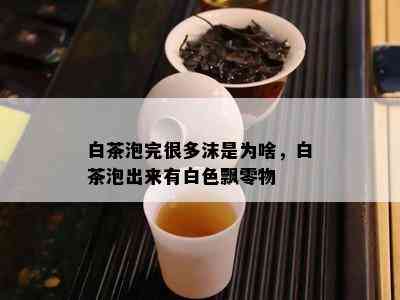 白茶泡完很多沫是为啥，白茶泡出来有白色飘零物