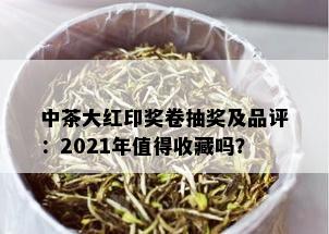 中茶大红印奖卷抽奖及品评：2021年值得收藏吗？