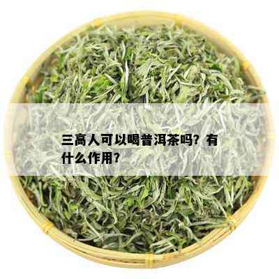 三高人可以喝普洱茶吗？有什么作用？