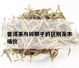 普洱茶与碎银子的区别及市场价