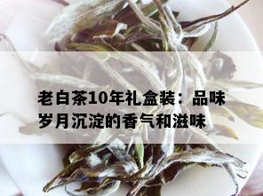 老白茶10年礼盒装：品味岁月沉淀的香气和滋味