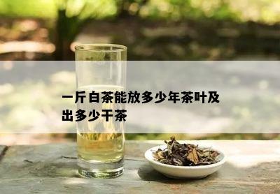 一斤白茶能放多少年茶叶及出多少干茶