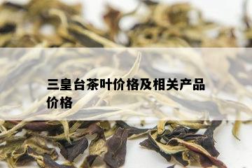 三皇台茶叶价格及相关产品价格