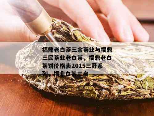 福鼎老白茶三余茶业与福鼎三民茶业老白茶，福鼎老白茶饼价格表2015三野系列，福鼎白茶三泉