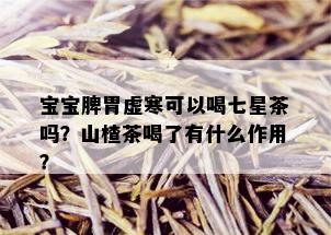 宝宝脾胃虚寒可以喝七星茶吗？山楂茶喝了有什么作用？