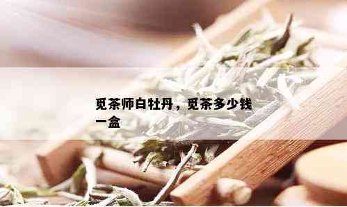 觅茶师白牡丹，觅茶多少钱一盒