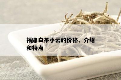 福鼎白茶小云的价格、介绍和特点