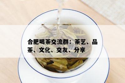 合肥喝茶交流群：茶艺、品茶、文化、交友、分享