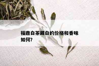 福鼎白茶藏白的价格和香味如何？