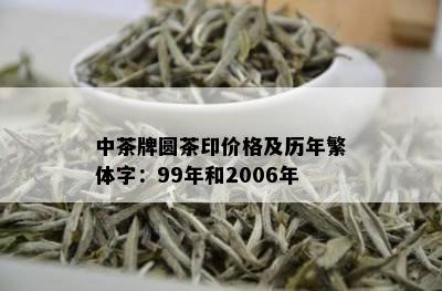 中茶牌圆茶印价格及历年繁体字：99年和2006年