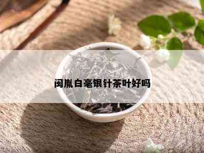 闽胤白毫银针茶叶好吗