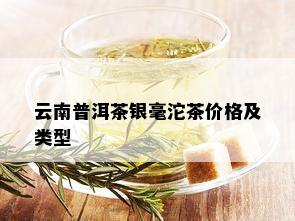 云南普洱茶银毫沱茶价格及类型