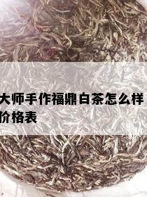 大师手作福鼎白茶怎么样，价格表