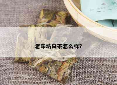 老车坊白茶怎么样？