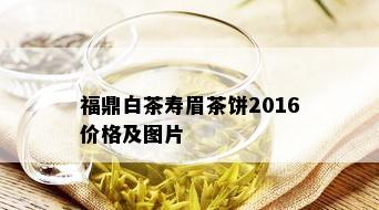 福鼎白茶寿眉茶饼2016价格及图片