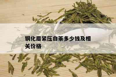 铜化眉紧压白茶多少钱及相关价格