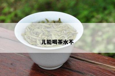 儿能喝茶水不