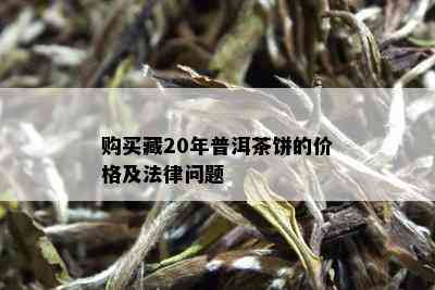 购买藏20年普洱茶饼的价格及法律问题