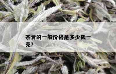 茶膏的一般价格是多少钱一克？