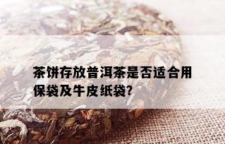 茶饼存放普洱茶是否适合用保袋及牛皮纸袋？