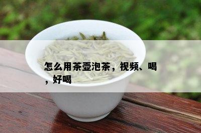 怎么用茶壶泡茶，视频、喝，好喝