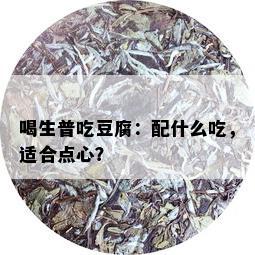 喝生普吃豆腐：配什么吃，适合点心？