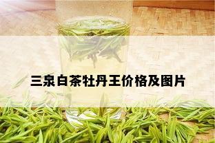 三泉白茶牡丹王价格及图片