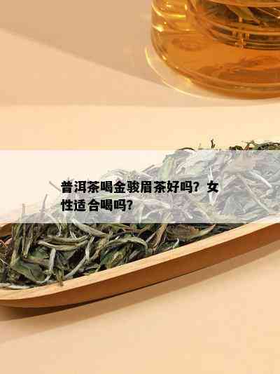 普洱茶喝金骏眉茶好吗？女性适合喝吗？