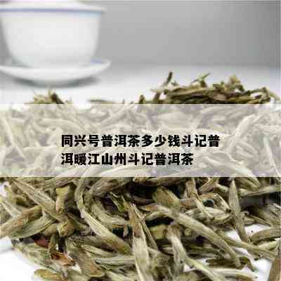 同兴号普洱茶多少钱斗记普洱暖江山州斗记普洱茶