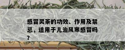 感冒灵茶的功效、作用及禁忌，适用于儿治风寒感冒吗？