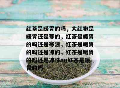 红茶是暖胃的吗，大红袍是暖胃还是寒的，红茶是暖胃的吗还是寒凉，红茶是暖胃的吗还是凉的，红茶是暖胃的吗还是凉性nn红茶是暖胃的吗