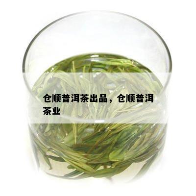 仓顺普洱茶出品，仓顺普洱茶业