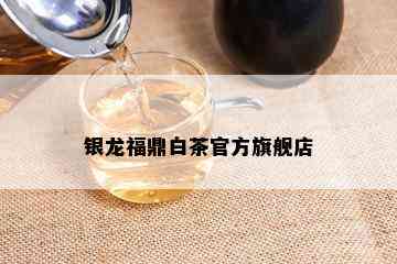 银龙福鼎白茶官方旗舰店