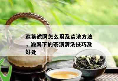 泡茶滤网怎么用及清洗方法，滤网下的茶渍清洗技巧及好处