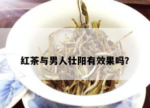 红茶与男人壮阳有效果吗？