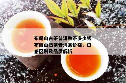 布朗山古茶普洱熟茶多少钱布朗山熟茶普洱茶价格，口感区别及品质解析