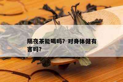 隔夜茶能喝吗？对身体健有害吗？