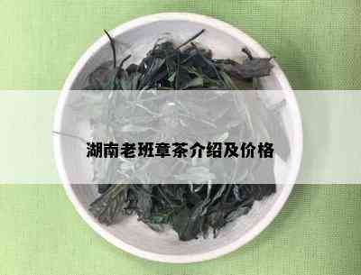 湖南老班章茶介绍及价格