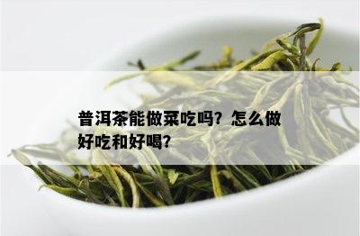 普洱茶能做菜吃吗？怎么做好吃和好喝？