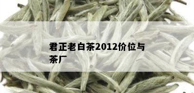 君正老白茶2012价位与茶厂