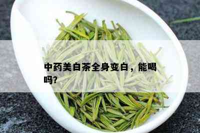 中美白茶全身变白，能喝吗？