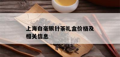 上海白毫银针茶礼盒价格及相关信息