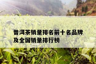 普洱茶销量排名前十名品牌及全国销量排行榜